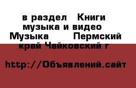  в раздел : Книги, музыка и видео » Музыка, CD . Пермский край,Чайковский г.